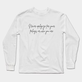 Never apologize for your feelings or who you are Long Sleeve T-Shirt